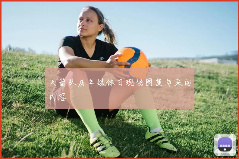 火箭队历年媒体日现场图集与采访内容