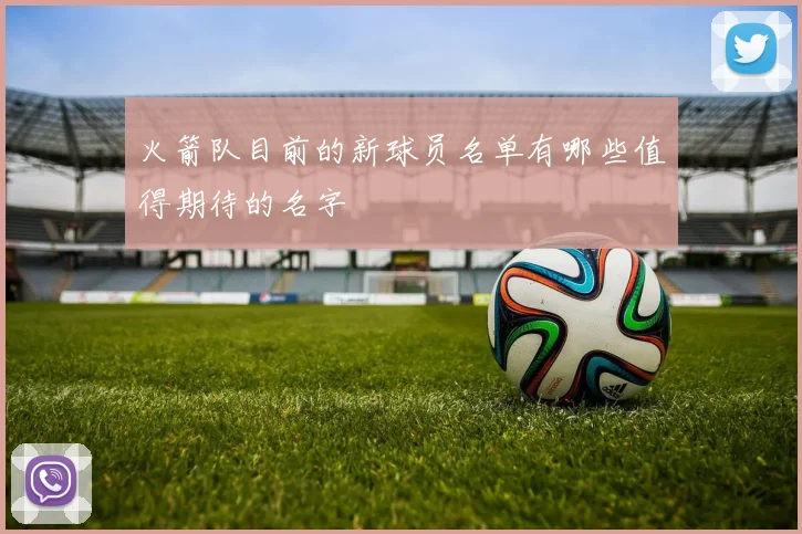 火箭队目前的新球员名单有哪些值得期待的名字