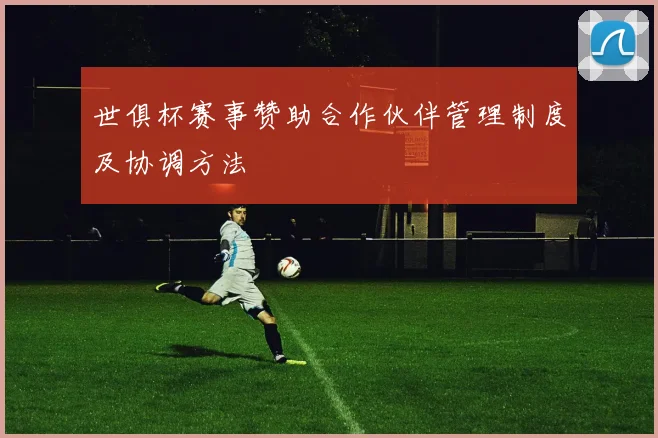 世俱杯赛事赞助合作伙伴管理制度及协调方法