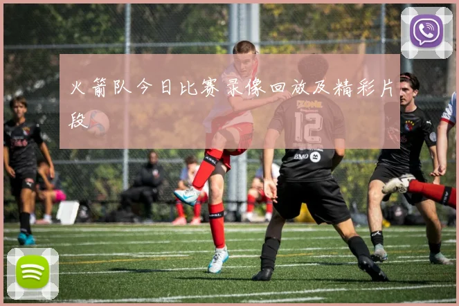 火箭队今日比赛录像回放及精彩片段