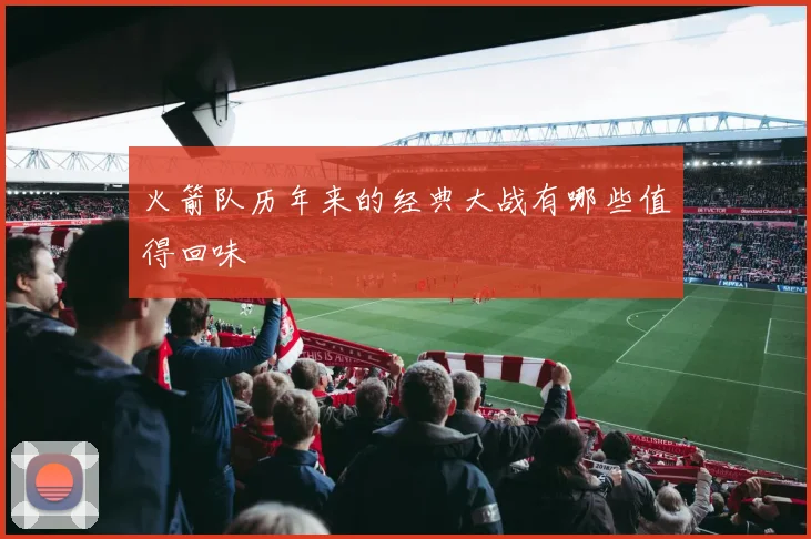 火箭队历年来的经典大战有哪些值得回味