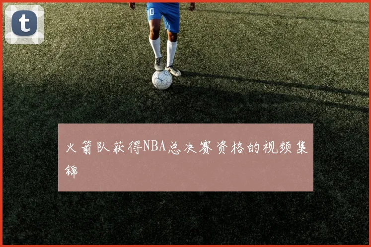 火箭队获得NBA总决赛资格的视频集锦