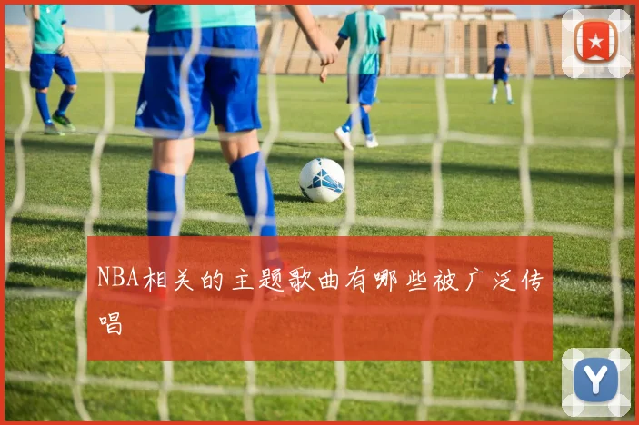 NBA相关的主题歌曲有哪些被广泛传唱