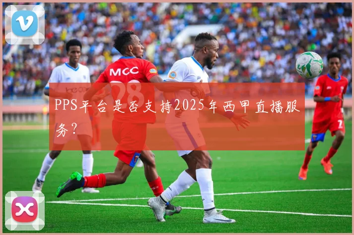PPS平台是否支持2025年西甲直播服务？