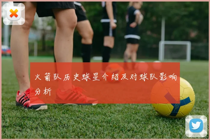 火箭队历史球星介绍及对球队影响分析