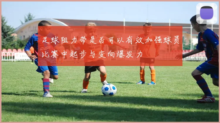 足球阻力带是否可以有效加强球员比赛中起步与变向爆发力