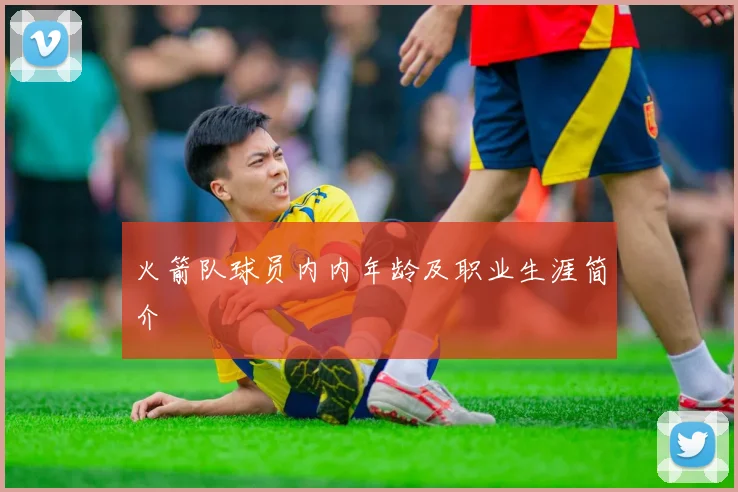 火箭队球员内内年龄及职业生涯简介