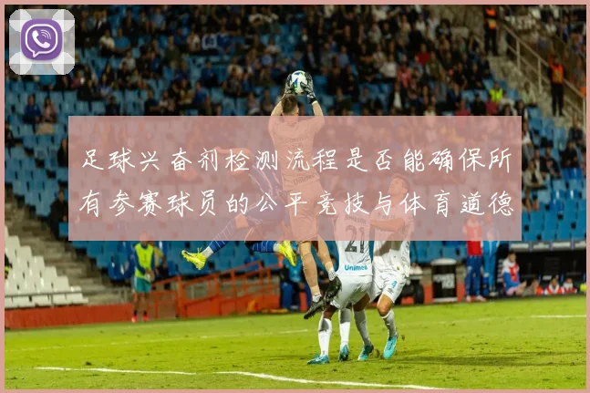 足球兴奋剂检测流程是否能确保所有参赛球员的公平竞技与体育道德