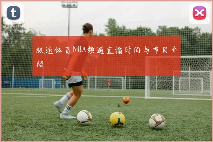 极速体育NBA频道直播时间与节目介绍